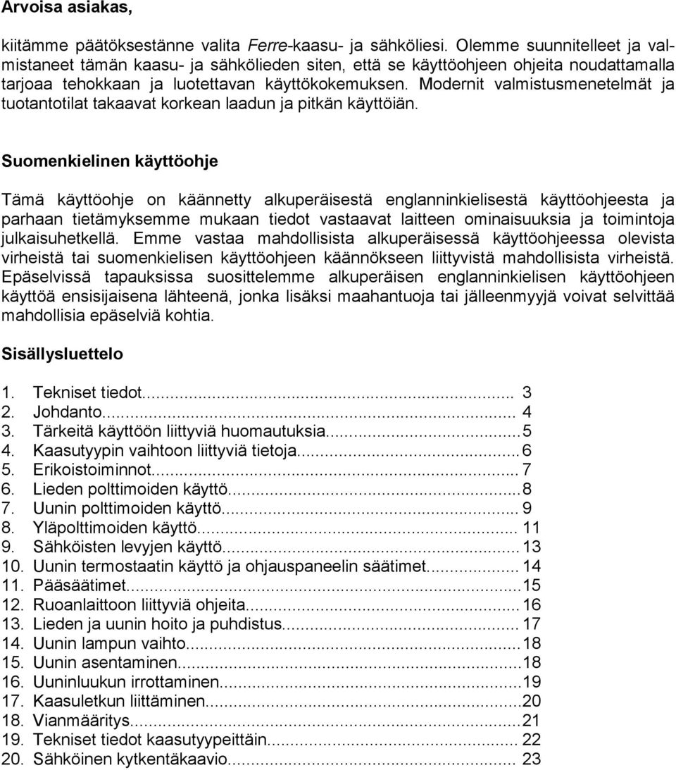 Modernit valmistusmenetelmät ja tuotantotilat takaavat korkean laadun ja pitkän käyttöiän.