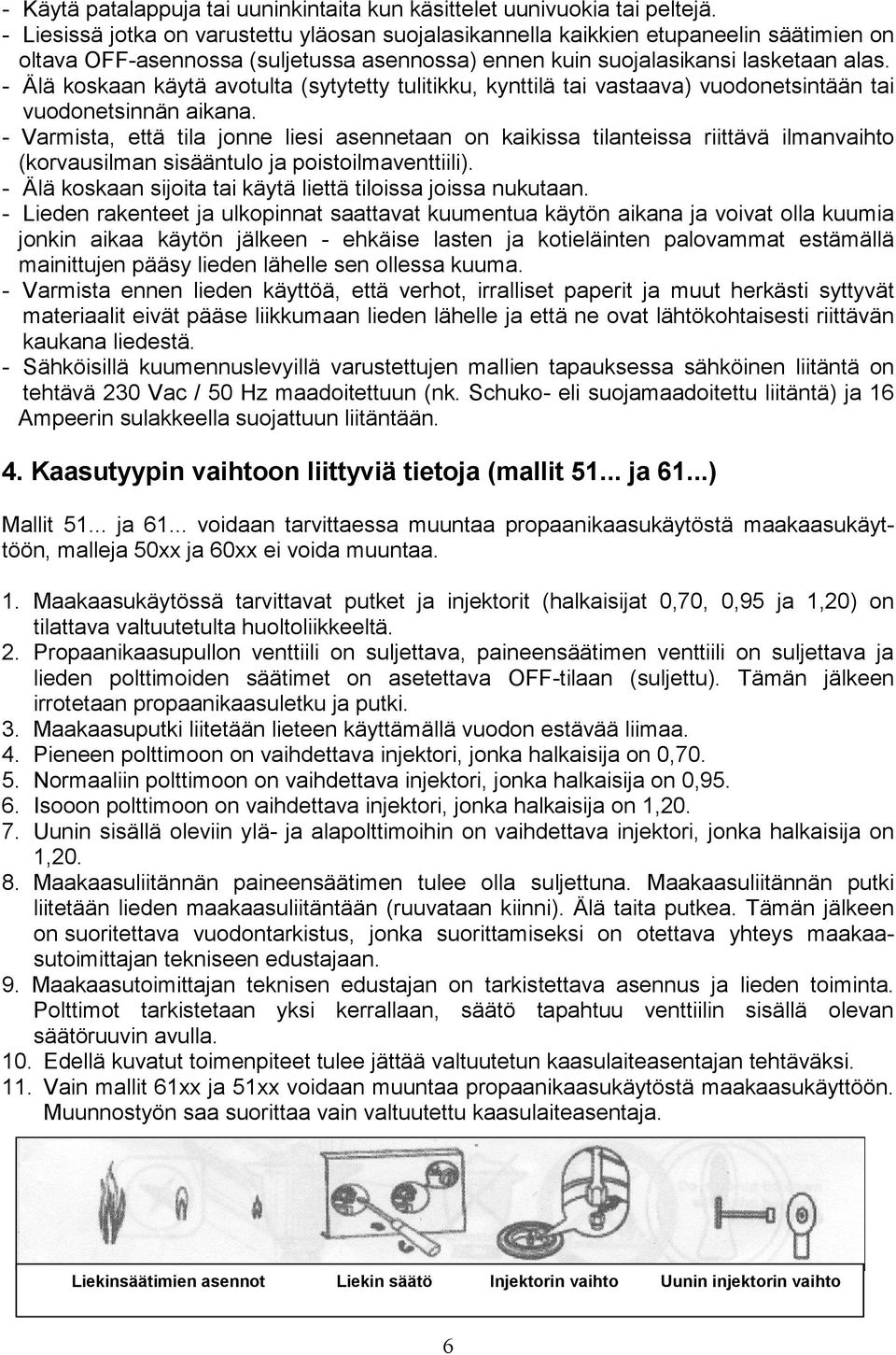 - Älä koskaan käytä avotulta (sytytetty tulitikku, kynttilä tai vastaava) vuodonetsintään tai vuodonetsinnän aikana.