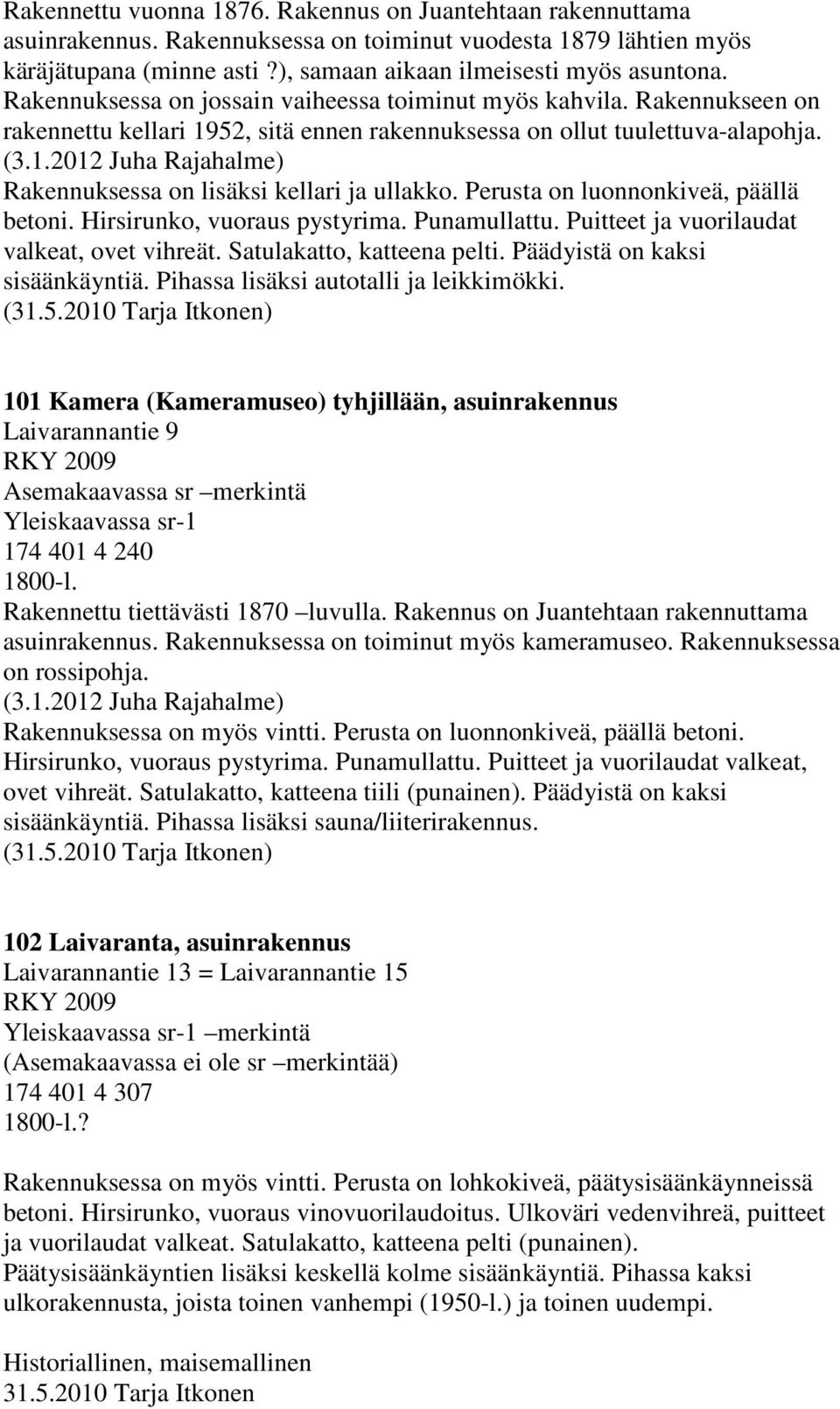 Perusta on luonnonkiveä, päällä betoni. Hirsirunko, vuoraus pystyrima. Punamullattu. Puitteet ja vuorilaudat valkeat, ovet vihreät. Satulakatto, katteena pelti. Päädyistä on kaksi sisäänkäyntiä.