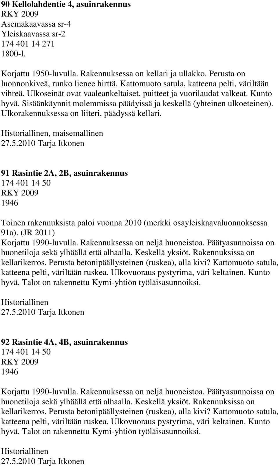 Sisäänkäynnit molemmissa päädyissä ja keskellä (yhteinen ulkoeteinen). Ulkorakennuksessa on liiteri, päädyssä kellari. 27.5.