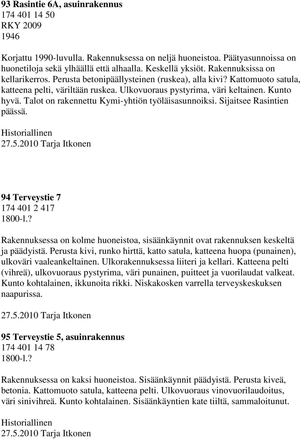 Talot on rakennettu Kymi-yhtiön työläisasunnoiksi. Sijaitsee Rasintien päässä. Historiallinen 27.5.2010 Tarja Itkonen 94 Terveystie 7 174 401 2 417 1800-l.