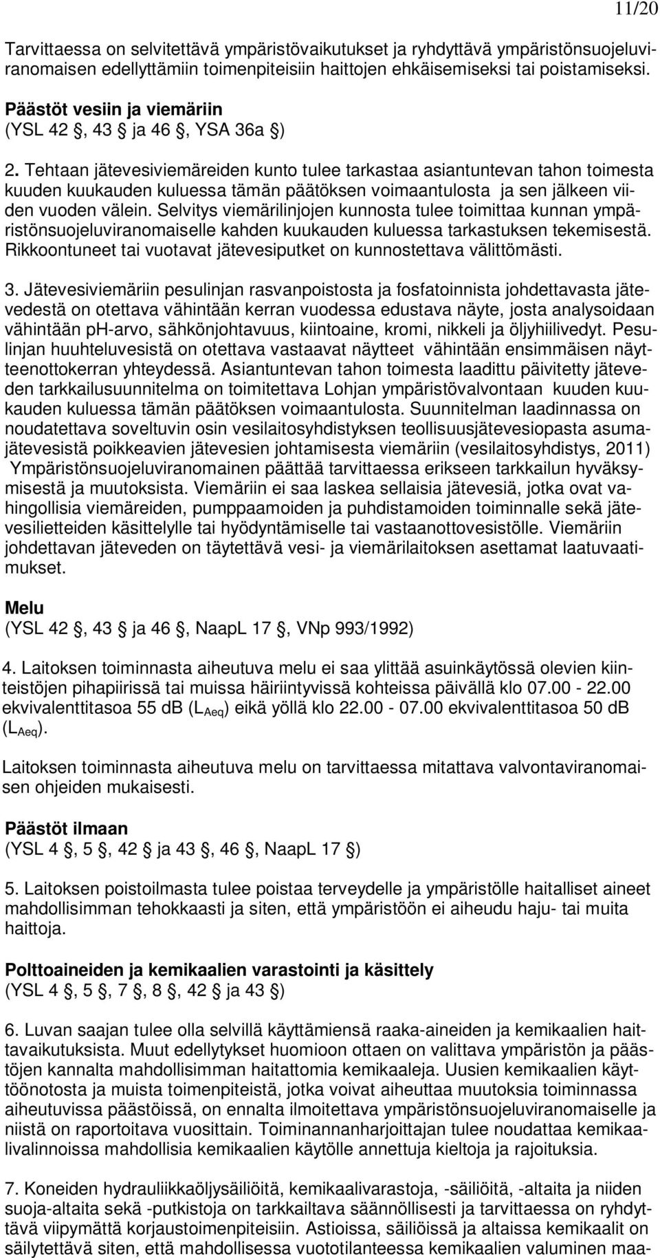 Tehtaan jätevesiviemäreiden kunto tulee tarkastaa asiantuntevan tahon toimesta kuuden kuukauden kuluessa tämän päätöksen voimaantulosta ja sen jälkeen viiden vuoden välein.