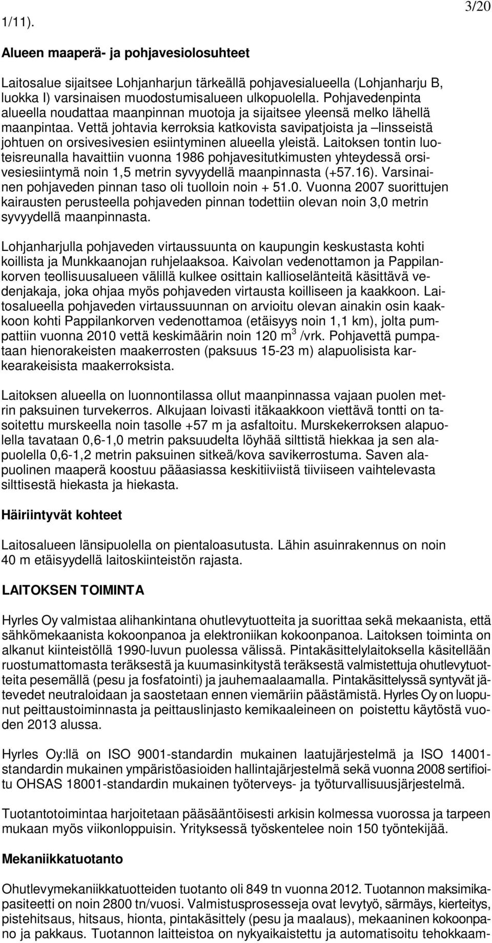 Vettä johtavia kerroksia katkovista savipatjoista ja linsseistä johtuen on orsivesivesien esiintyminen alueella yleistä.