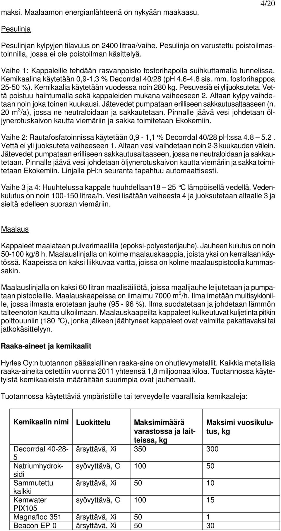 Kemikaalina käytetään 0,9-1,3 % Decorrdal 40/28 (ph 4.6-4.8 sis. mm. fosforihappoa 25-50 %). Kemikaalia käytetään vuodessa noin 280 kg. Pesuvesiä ei ylijuoksuteta.