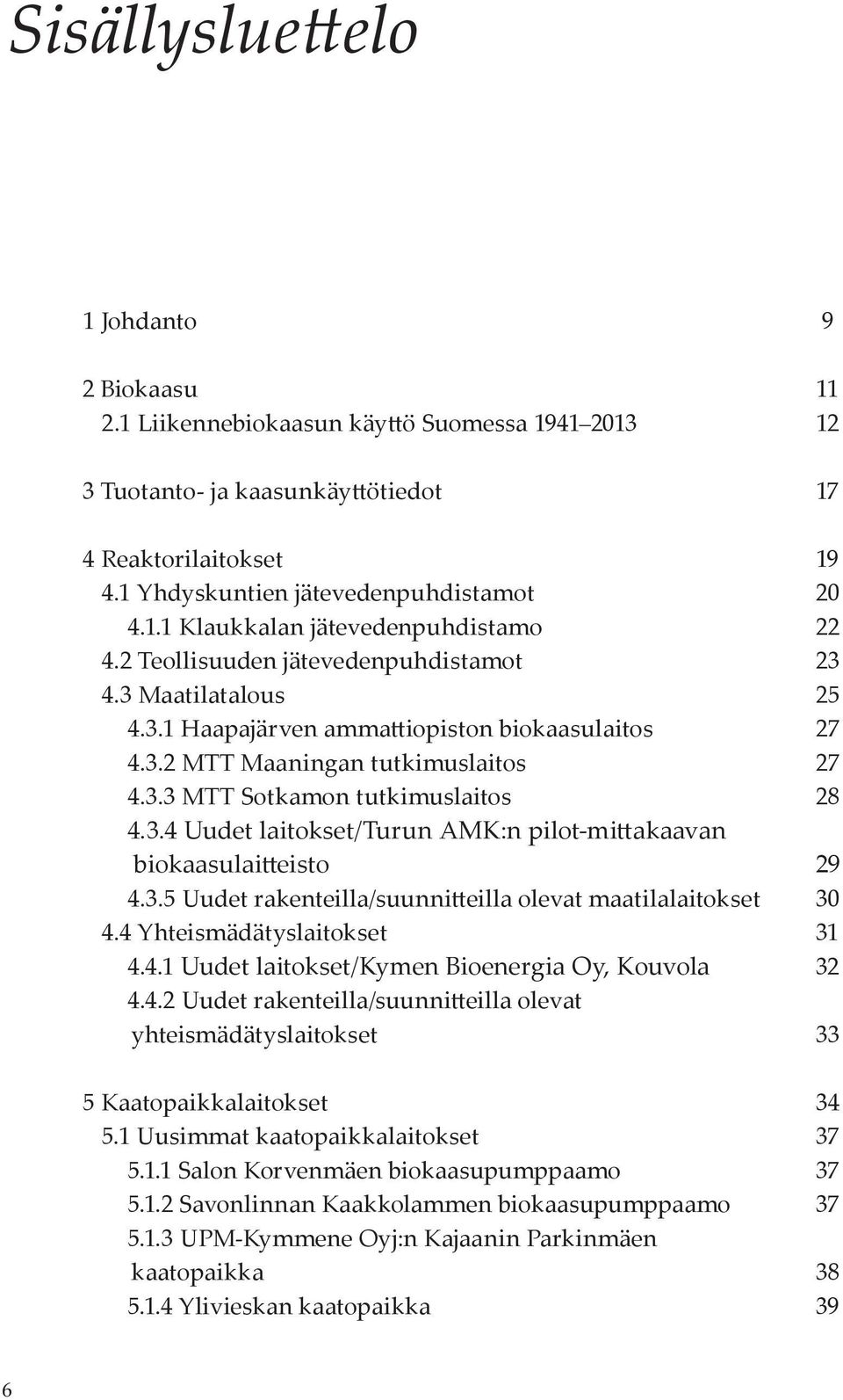 3.5 Uudet rakenteilla/suunnitteilla olevat maatilalaitokset 30 4.4 Yhteismädätyslaitokset 31 4.4.1 Uudet laitokset/kymen Bioenergia Oy, Kouvola 32 4.4.2 Uudet rakenteilla/suunnitteilla olevat yhteismädätyslaitokset 33 5 Kaatopaikkalaitokset 34 5.