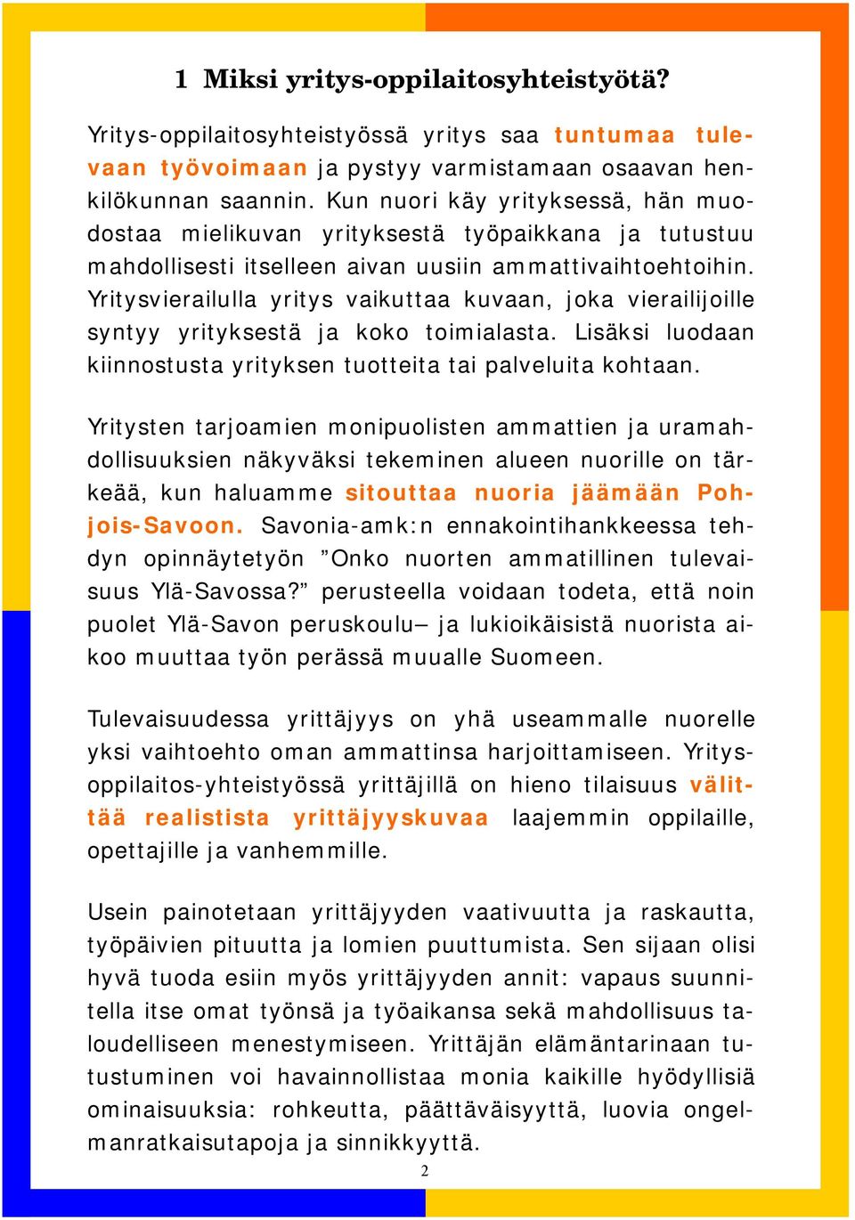 Yritysvierailulla yritys vaikuttaa kuvaan, joka vierailijoille syntyy yrityksestä ja koko toimialasta. Lisäksi luodaan kiinnostusta yrityksen tuotteita tai palveluita kohtaan.