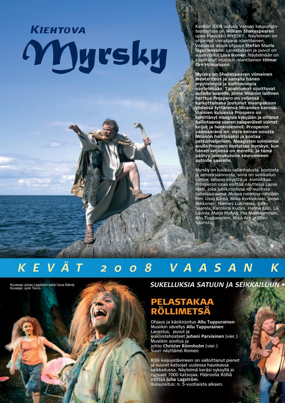 Näytelmään on säveltänyt musiikin islantilainen Hilmar Örn Hilmarsson. Myrsky on Shakespearen viimeinen mestariteos ja samalla hänen mystisimpiä ja kiehtovimpia näytelmiään.