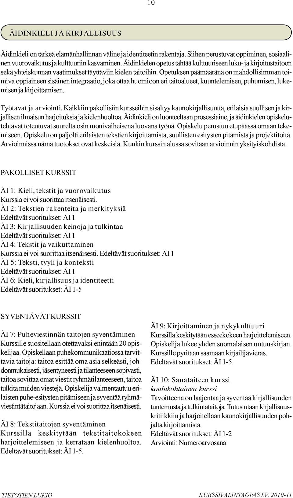 Opetuksen päämääränä on mahdollisimman toimiva oppiaineen sisäinen integraatio, joka ottaa huomioon eri taitoalueet, kuuntelemisen, puhumisen, lukemisen ja kirjoittamisen. Työtavat ja arviointi.