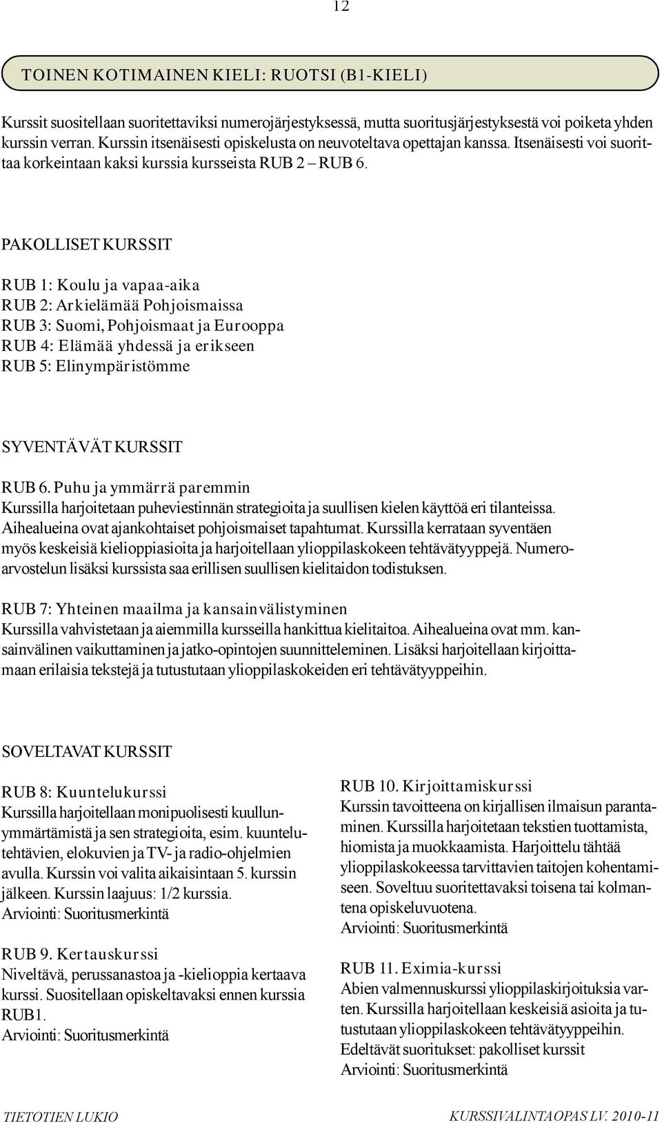 PAKOLLISET KURSSIT RUB 1: Koulu ja vapaa-aika RUB 2: Arkielämää Pohjoismaissa RUB 3: Suomi, Pohjoismaat ja Eurooppa RUB 4: Elämää yhdessä ja erikseen RUB 5: Elinympäristömme SYVENTÄVÄT KURSSIT RUB 6.