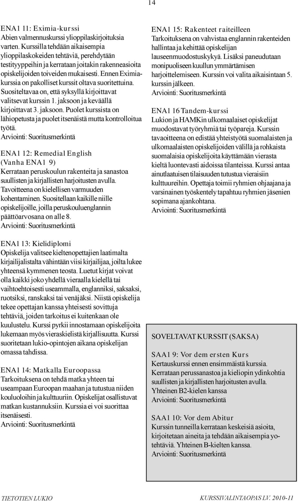 Ennen Eximiakurssia on pakolliset kurssit oltava suoritettuina. Suositeltavaa on, että syksyllä kirjoittavat valitsevat kurssin 1. jaksoon 