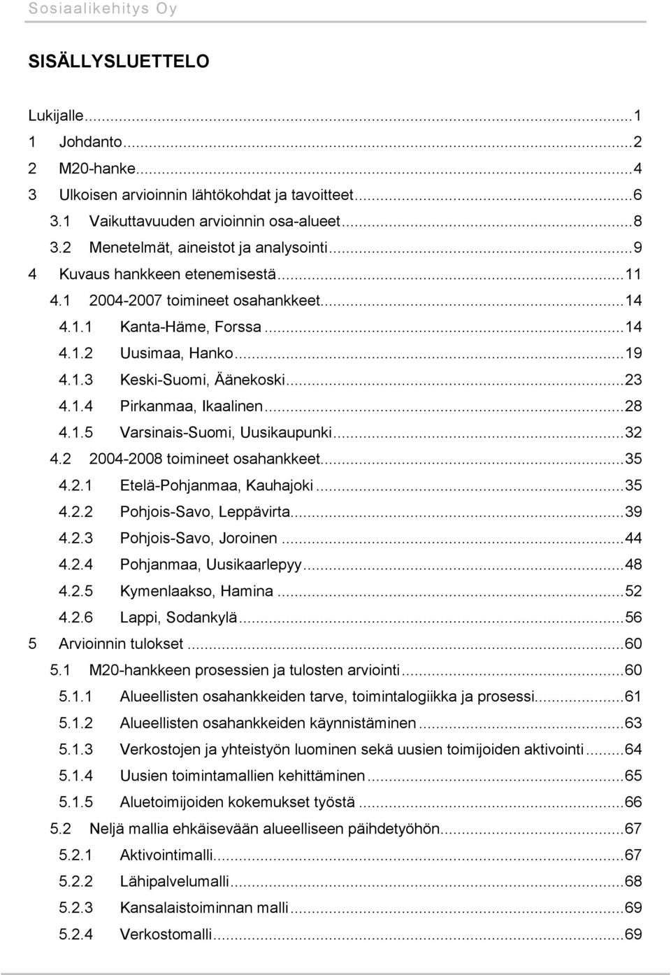 ..28 4.1.5 Varsinais-Suomi, Uusikaupunki...32 4.2 2004-2008 toimineet osahankkeet...35 4.2.1 Etelä-Pohjanmaa, Kauhajoki...35 4.2.2 Pohjois-Savo, Leppävirta...39 4.2.3 Pohjois-Savo, Joroinen...44 4.2.4 Pohjanmaa, Uusikaarlepyy.