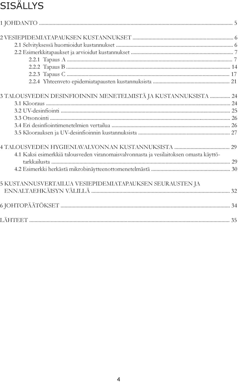 3 Otsonointi... 26 3.4 Eri desinfiointimenetelmien vertailua... 26 3.5 Kloorauksen ja UV-desinfioinnin kustannuksista... 27 4 TALOUSVEDEN HYGIENIAVALVONNAN KUSTANNUKSISTA... 29 4.