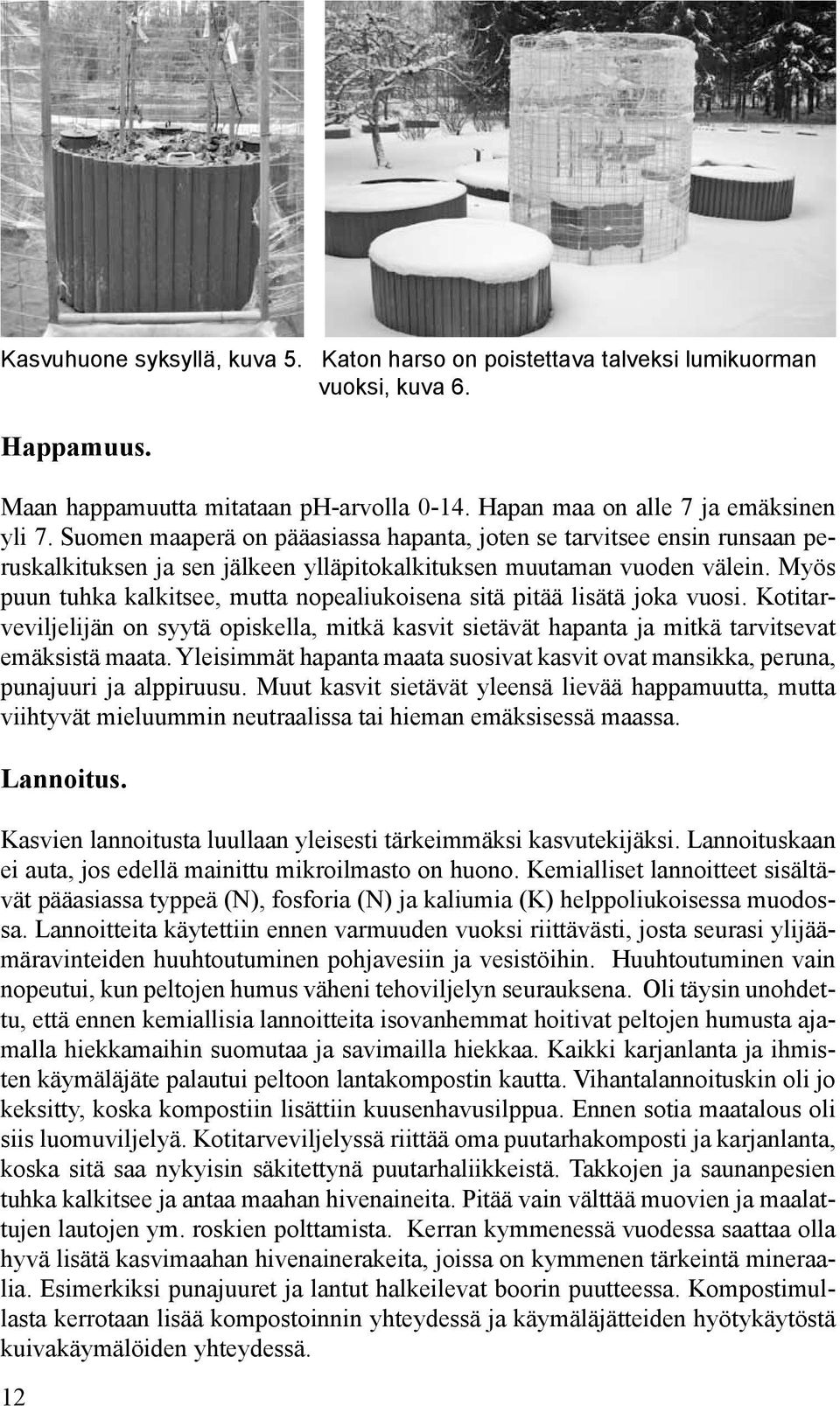 Myös puun tuhka kalkitsee, mutta nopealiukoisena sitä pitää lisätä joka vuosi. Kotitarveviljelijän on syytä opiskella, mitkä kasvit sietävät hapanta ja mitkä tarvitsevat emäksistä maata.