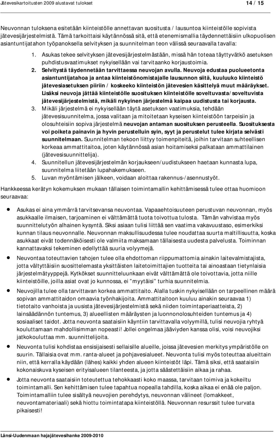 Asukas tekee selvityksen jätevesijärjestelmästään, missä hän toteaa täyttyvätkö asetuksen puhdistusvaatimukset nykyisellään vai tarvitaanko korjaustoimia. 2.