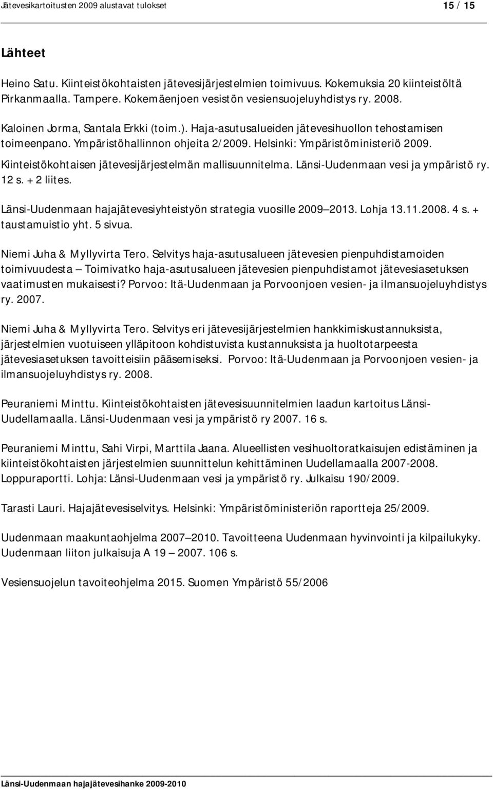 Kiinteistökohtaisen jätevesijärjestelmän mallisuunnitelma. Länsi-Uudenmaan vesi ja ympäristö ry. 12 s. + 2 liites. Länsi-Uudenmaan hajajätevesiyhteistyön strategia vuosille 2009 2013. Lohja 13.11.