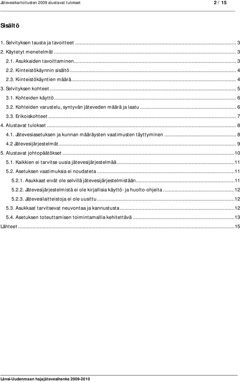 .. 8 4.2 Jätevesijärjestelmät... 9 5. Alustavat johtopäätökset...10 5.1. Kaikkien ei tarvitse uusia jätevesijärjestelmää...11 5.2. Asetuksen vaatimuksia ei noudateta...11 5.2.1. Asukkaat eivät ole selvillä jätevesijärjestelmistään.