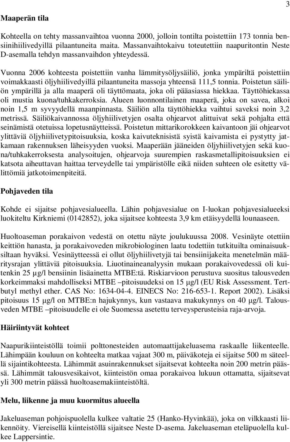 Vuonna 2006 kohteesta poistettiin vanha lämmitysöljysäiliö, jonka ympäriltä poistettiin voimakkaasti öljyhiilivedyillä pilaantuneita massoja yhteensä 111,5 tonnia.