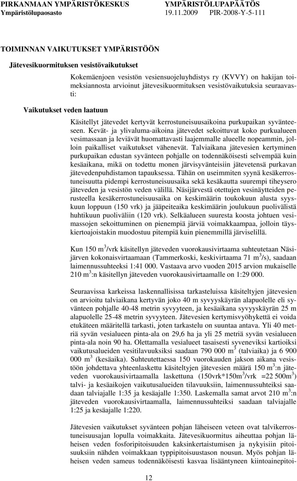 Kevät- ja ylivaluma-aikoina jätevedet sekoittuvat koko purkualueen vesimassaan ja leviävät huomattavasti laajemmalle alueelle nopeammin, jolloin paikalliset vaikutukset vähenevät.