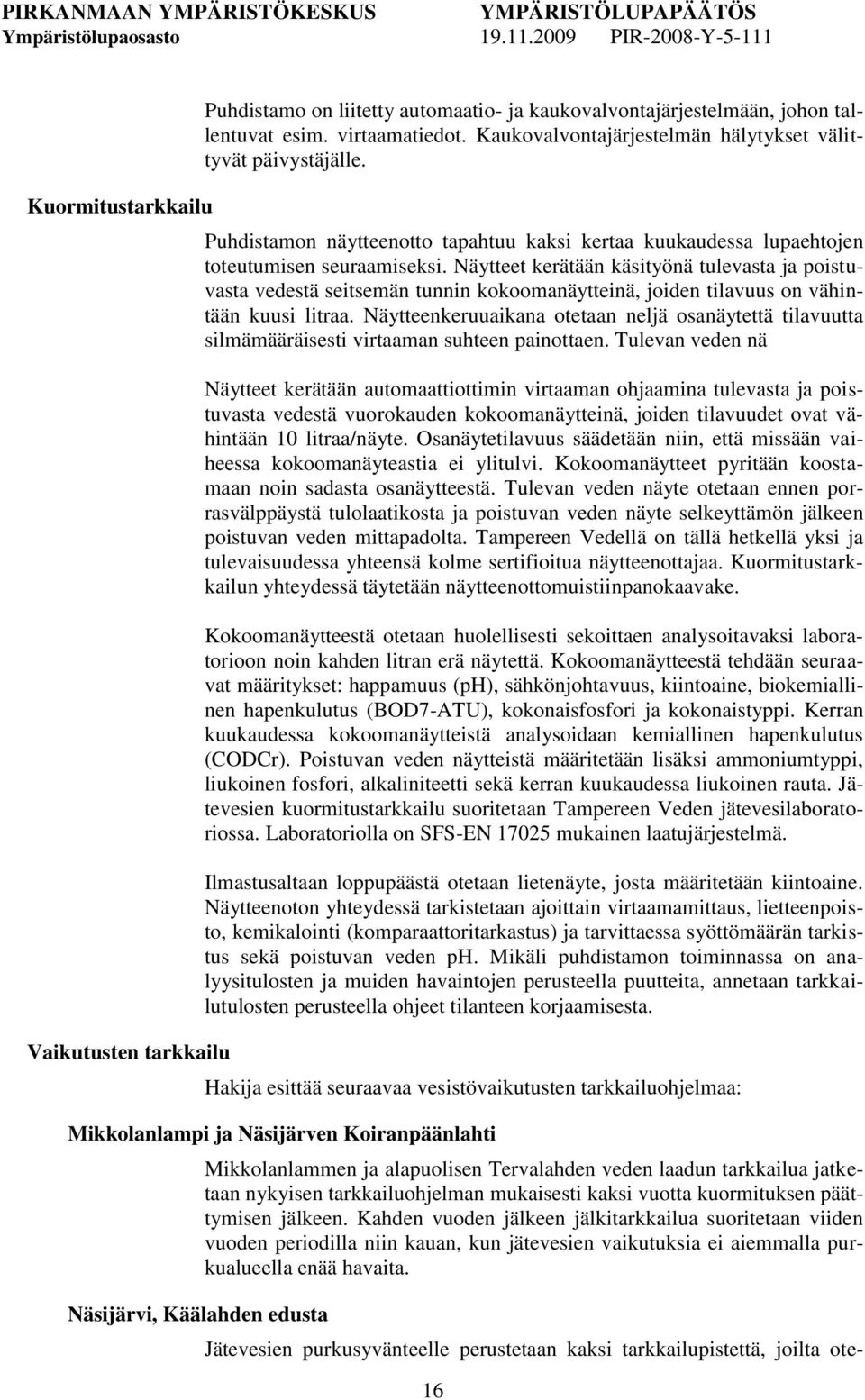 Näytteet kerätään käsityönä tulevasta ja poistuvasta vedestä seitsemän tunnin kokoomanäytteinä, joiden tilavuus on vähintään kuusi litraa.