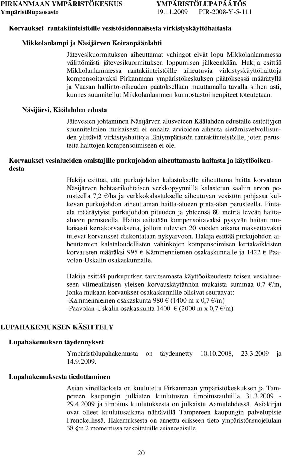 Hakija esittää Mikkolanlammessa rantakiinteistöille aiheutuvia virkistyskäyttöhaittoja kompensoitavaksi Pirkanmaan ympäristökeskuksen päätöksessä määrätyllä ja Vaasan hallinto-oikeuden päätöksellään