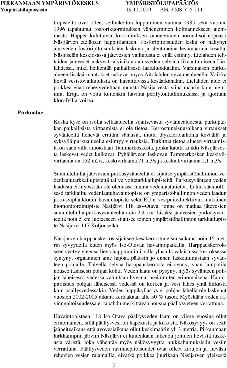 Fosforipitoisuuden lasku on näkynyt alusveden fosforipitoisuuksien laskuna ja alentuneina levämäärinä kesällä. Näsinselän keskiosassa jätevesien vaikutusta ei enää esiinny.