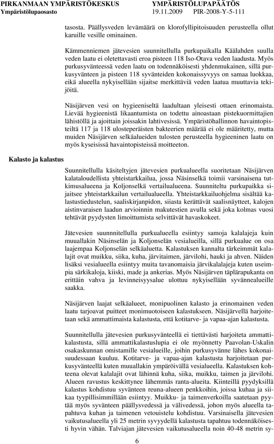 Myös purkusyvänteessä veden laatu on todennäköisesti yhdenmukainen, sillä purkusyvänteen ja pisteen 118 syvänteiden kokonaissyvyys on samaa luokkaa, eikä alueella nykyisellään sijaitse merkittäviä