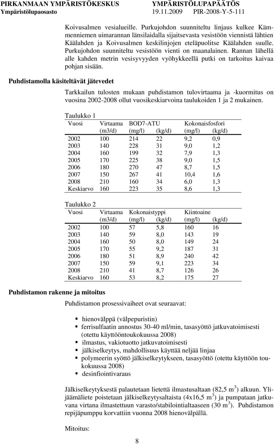 Purkujohdon suunniteltu vesistöön vienti on maanalainen. Rannan lähellä alle kahden metrin vesisyvyyden vyöhykkeellä putki on tarkoitus kaivaa pohjan sisään.