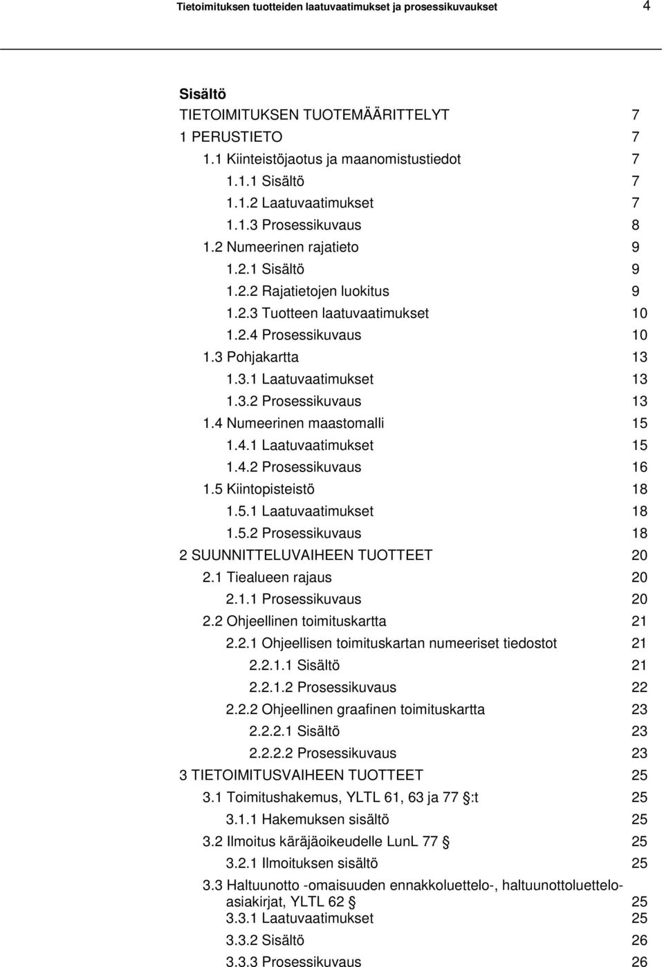 3.2 Prosessikuvaus 13 1.4 Numeerinen maastomalli 15 1.4.1 Laatuvaatimukset 15 1.4.2 Prosessikuvaus 16 1.5 Kiintopisteistö 18 1.5.1 Laatuvaatimukset 18 1.5.2 Prosessikuvaus 18 2 SUUNNITTELUVAIHEEN TUOTTEET 20 2.