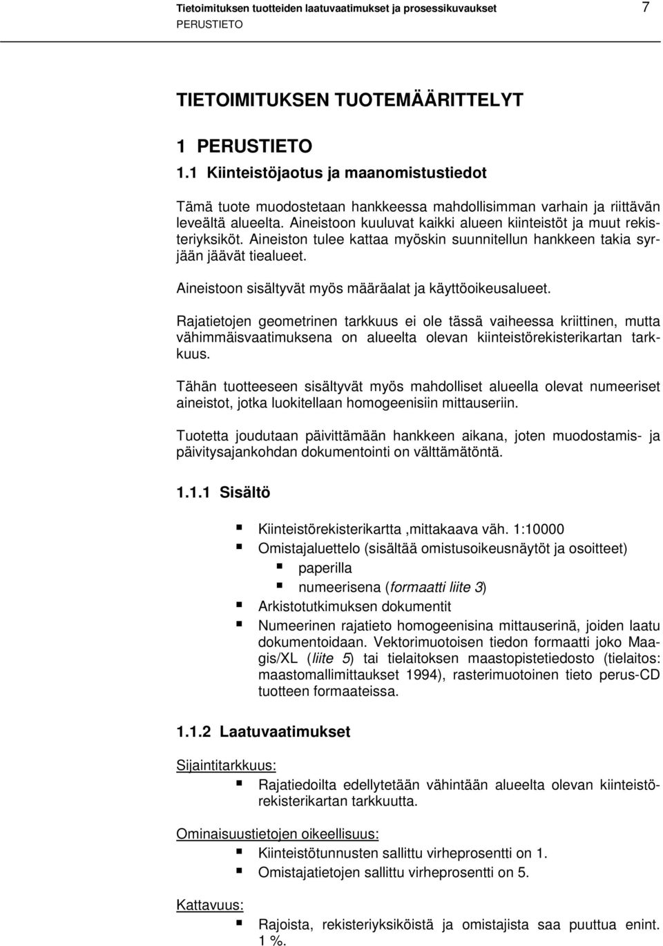 Aineistoon kuuluvat kaikki alueen kiinteistöt ja muut rekisteriyksiköt. Aineiston tulee kattaa myöskin suunnitellun hankkeen takia syrjään jäävät tiealueet.