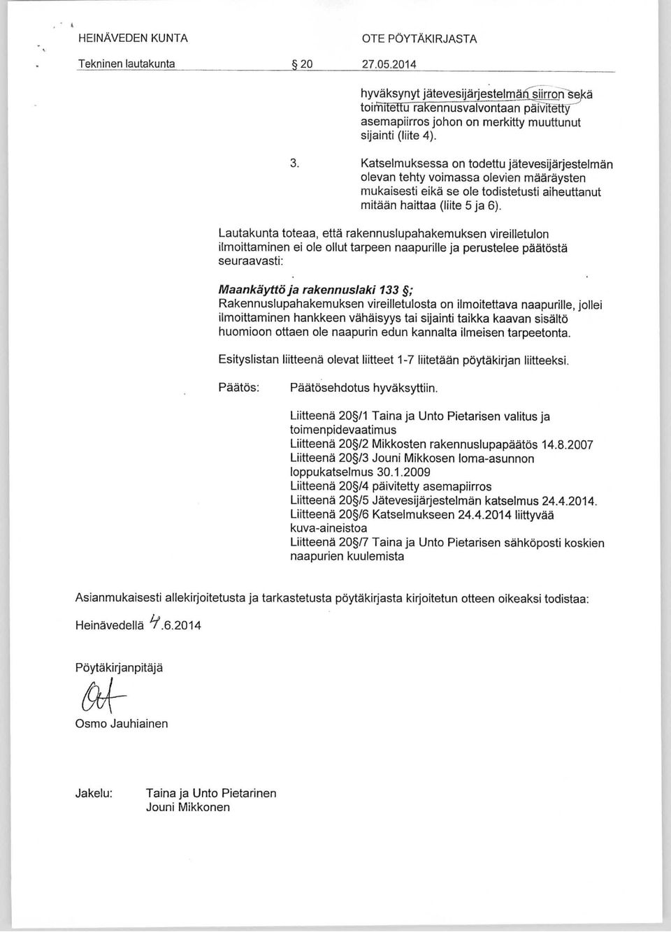 Katselmuksessa on todettu jätevesijärjestelmän olevan tehty voimassa olevien määräysten mukaisesti eikä se ole todistetusti aiheuttanut mitään haittaa (liite 5 ja 6).