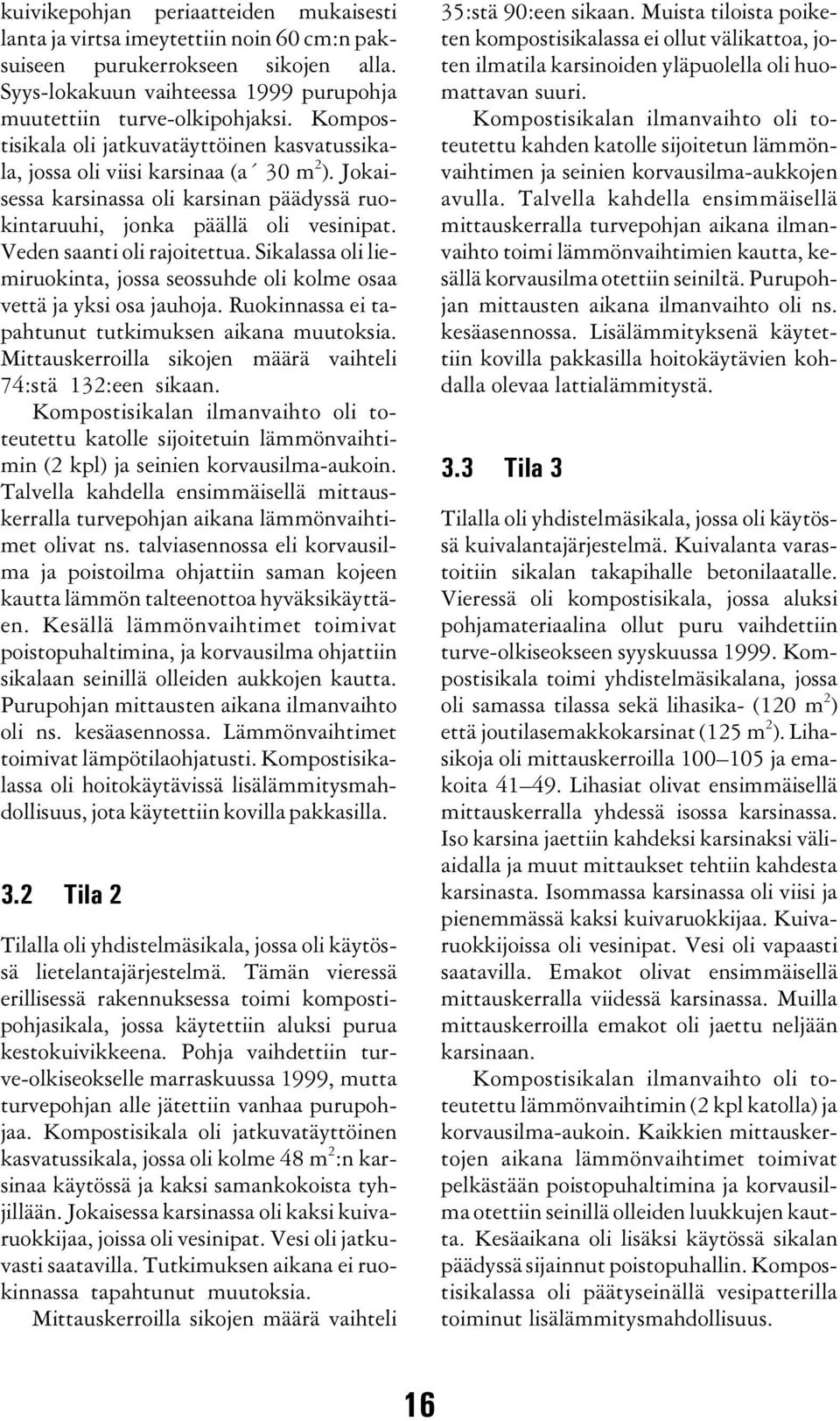 Veden saanti oli rajoitettua. Sikalassa oli liemiruokinta, jossa seossuhde oli kolme osaa vettä ja yksi osa jauhoja. Ruokinnassa ei tapahtunut tutkimuksen aikana muutoksia.