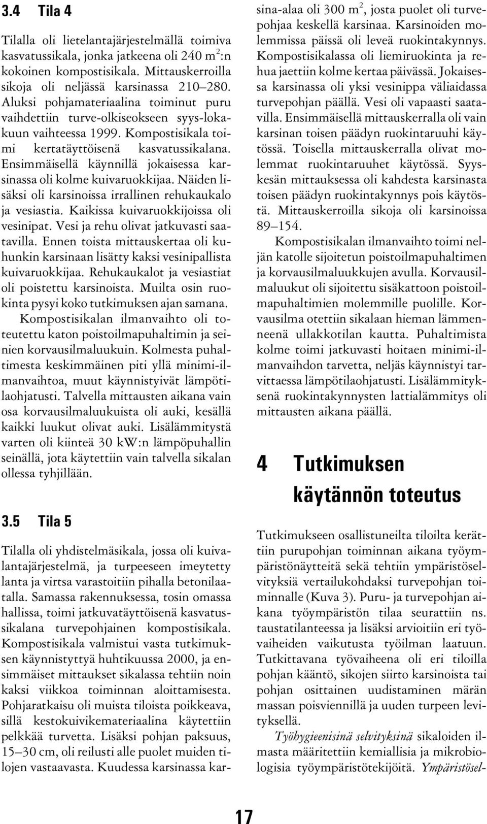 Ensimmäisellä käynnillä jokaisessa karsinassa oli kolme kuivaruokkijaa. Näiden lisäksi oli karsinoissa irrallinen rehukaukalo ja vesiastia. Kaikissa kuivaruokkijoissa oli vesinipat.