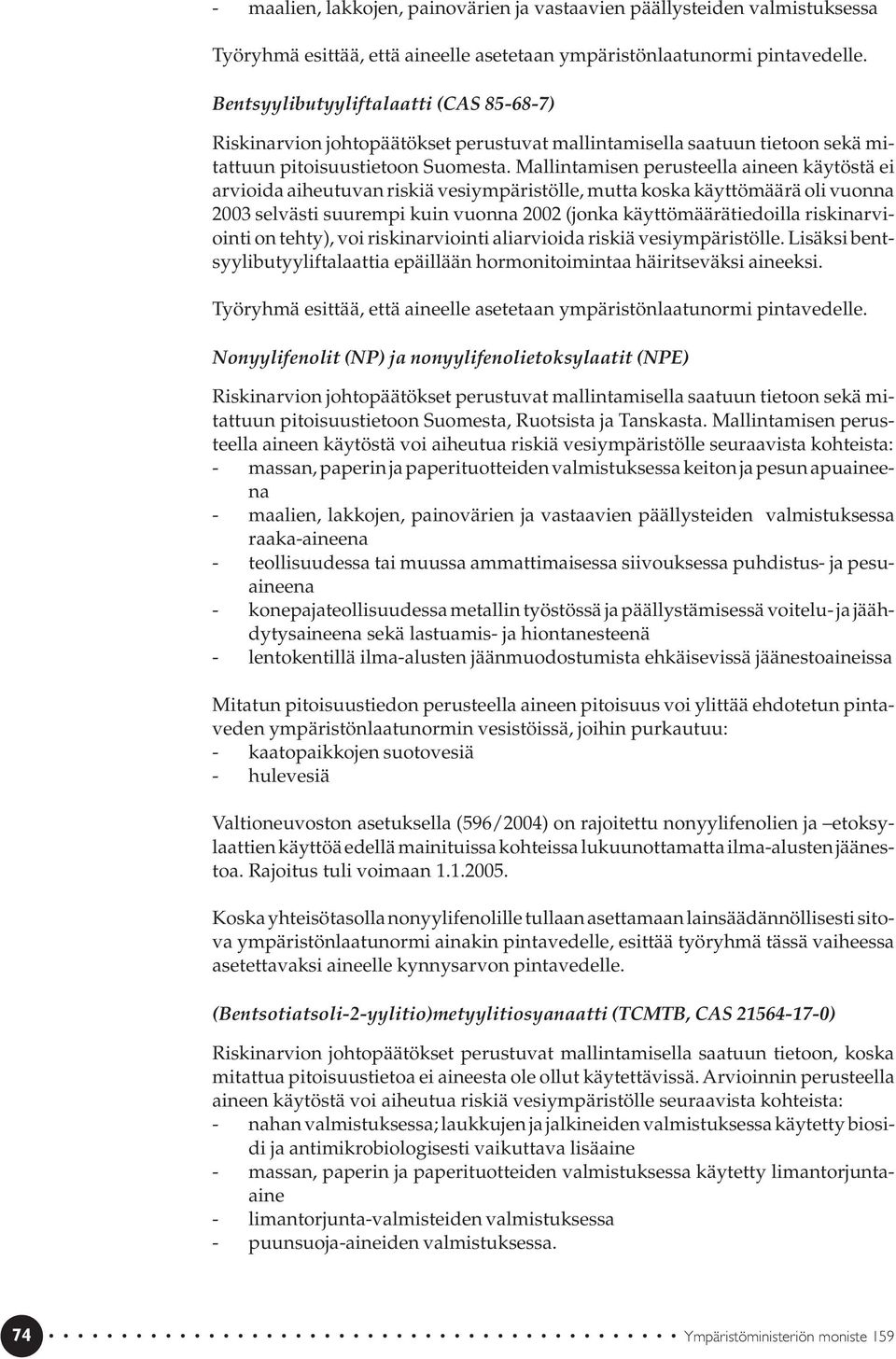 Mallintamisen perusteella aineen käytöstä ei arvioida aiheutuvan riskiä vesiympäristölle, mutta koska käyttömäärä oli vuonna 2003 selvästi suurempi kuin vuonna 2002 (jonka käyttömäärätiedoilla