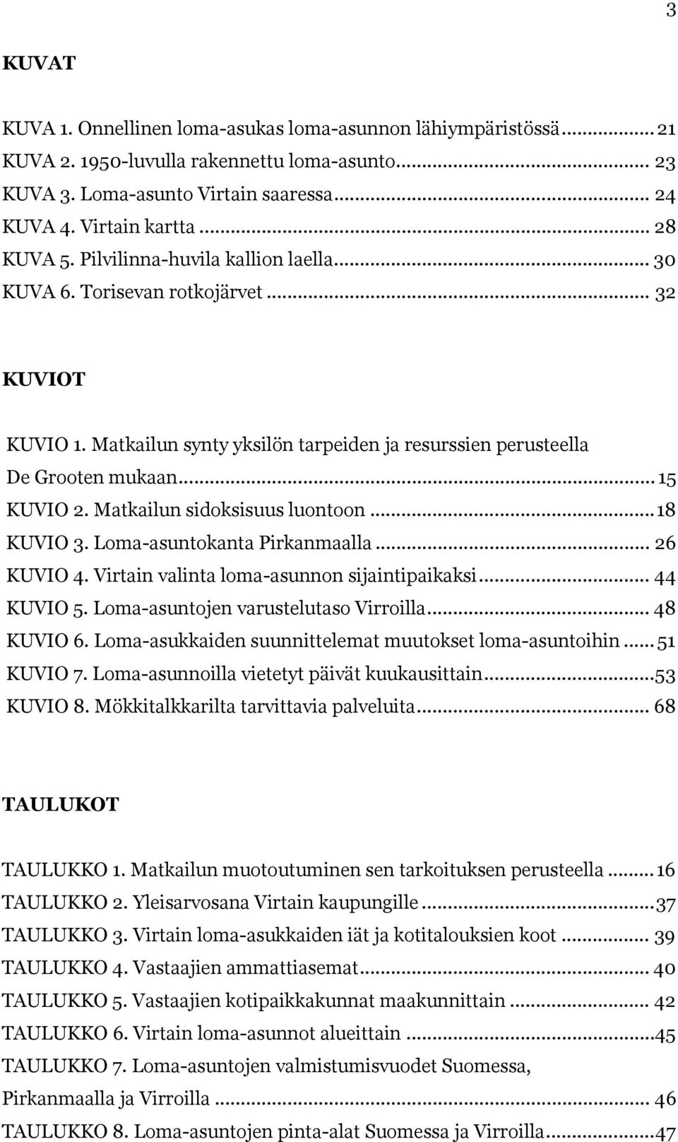 Matkailun sidoksisuus luontoon...18 KUVIO 3. Loma-asuntokanta Pirkanmaalla... 26 KUVIO 4. Virtain valinta loma-asunnon sijaintipaikaksi... 44 KUVIO 5. Loma-asuntojen varustelutaso Virroilla.