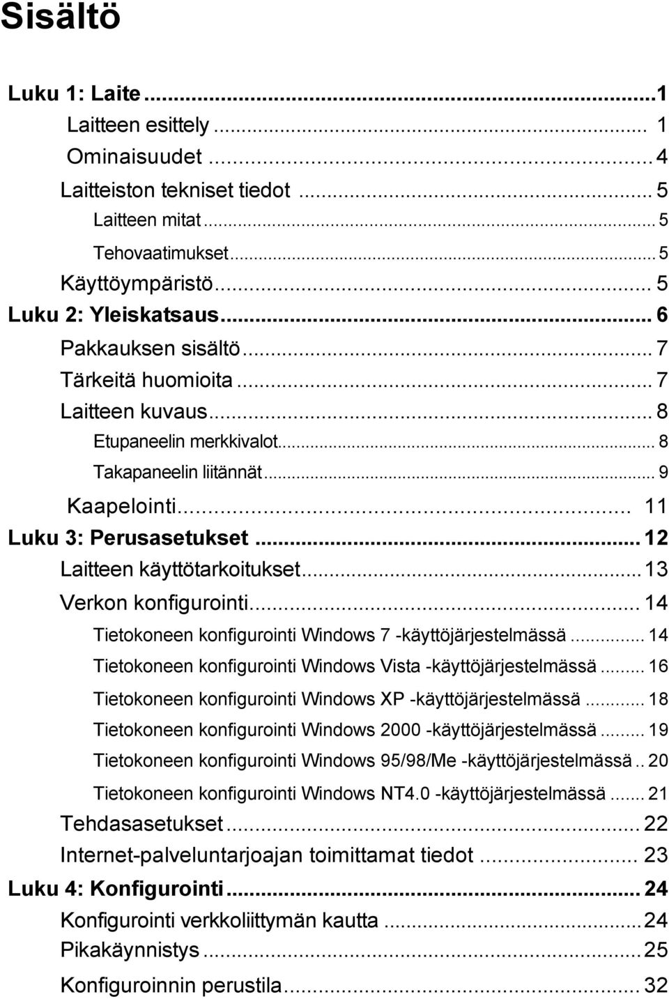 .. 12 Laitteen käyttötarkoitukset...13 Verkon konfigurointi... 14 Tietokoneen konfigurointi Windows 7 -käyttöjärjestelmässä... 14 Tietokoneen konfigurointi Windows Vista -käyttöjärjestelmässä.