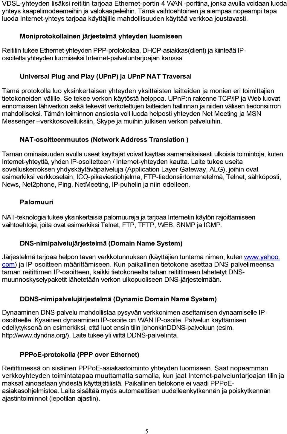 Moniprotokollainen järjestelmä yhteyden luomiseen Reititin tukee Ethernet-yhteyden PPP-protokollaa, DHCP-asiakkas(client) ja kiinteää IPosoitetta yhteyden luomiseksi Internet-palveluntarjoajan kanssa.