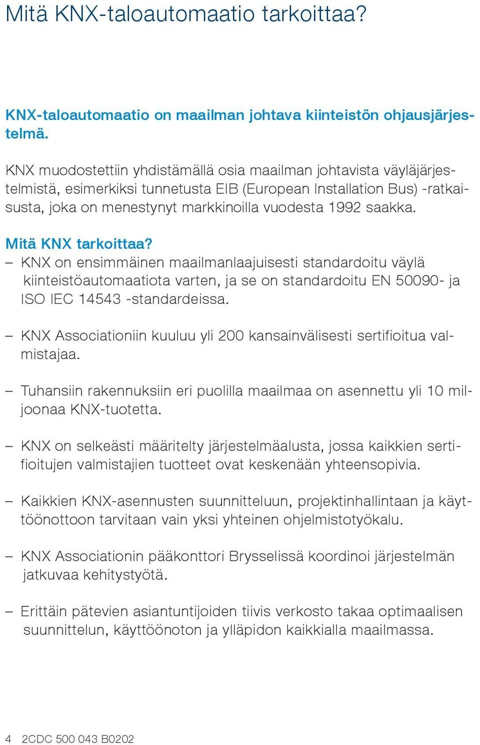 Mitä KNX tarkoittaa? KNX on ensimmäinen maailmanlaajuisesti standardoitu väylä kiinteistöautomaatiota varten, ja se on standardoitu EN 50090- ja ISO IEC 14543 -standardeissa.