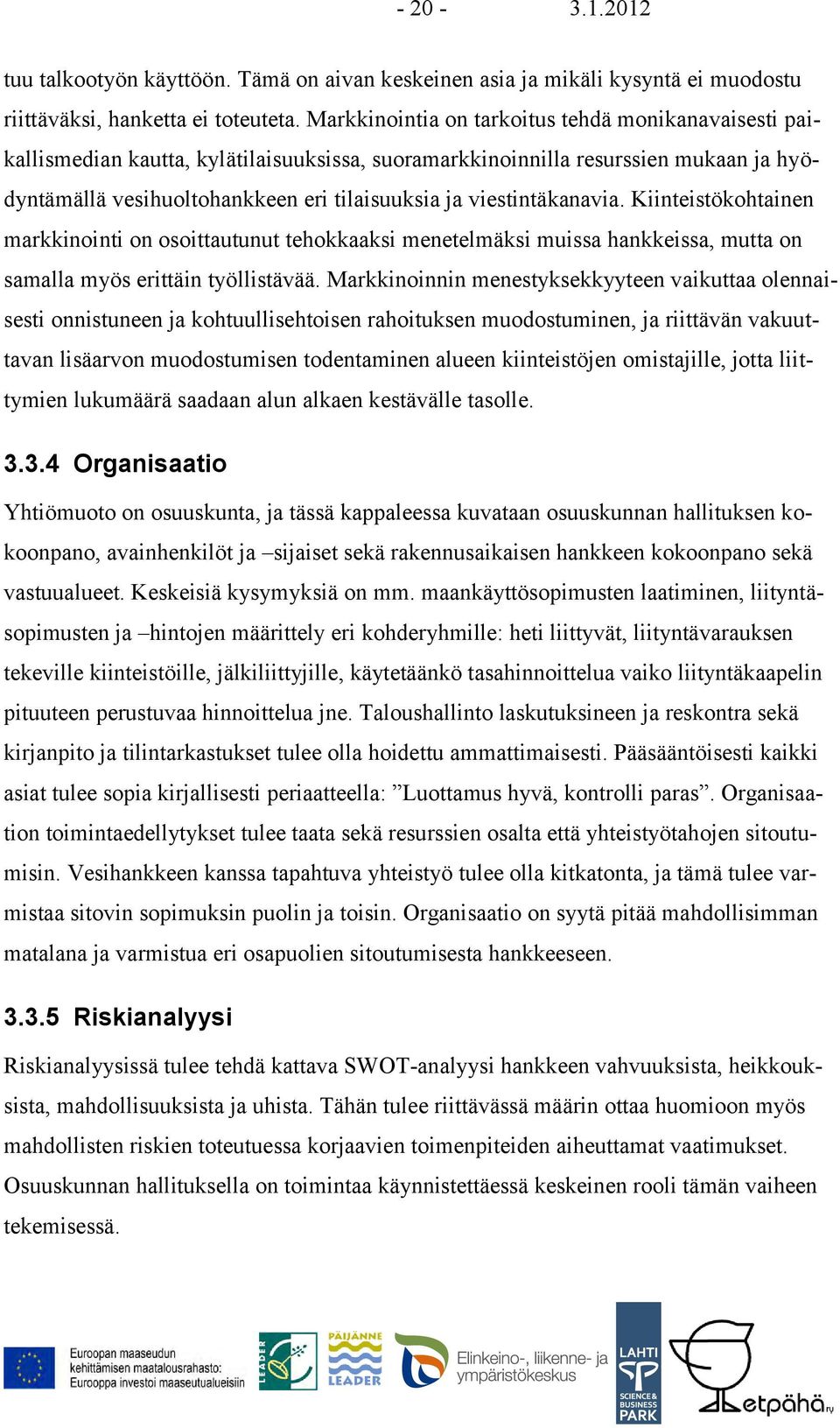 viestintäkanavia. Kiinteistökohtainen markkinointi on osoittautunut tehokkaaksi menetelmäksi muissa hankkeissa, mutta on samalla myös erittäin työllistävää.