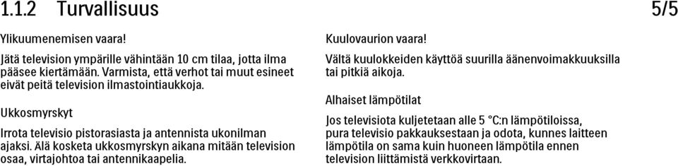 Ukkosmyrskyt Irrota televisio pistorasiasta ja antennista ukonilman ajaksi. Älä kosketa ukkosmyrskyn aikana mitään television osaa, virtajohtoa tai antennikaapelia.
