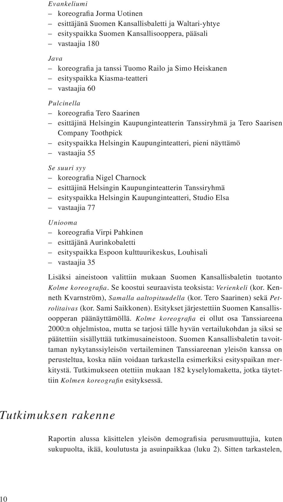 Kaupunginteatteri, pieni näyttämö vastaajia 55 Se suuri syy koreografia Nigel Charnock esittäjinä Helsingin Kaupunginteatterin Tanssiryhmä esityspaikka Helsingin Kaupunginteatteri, Studio Elsa