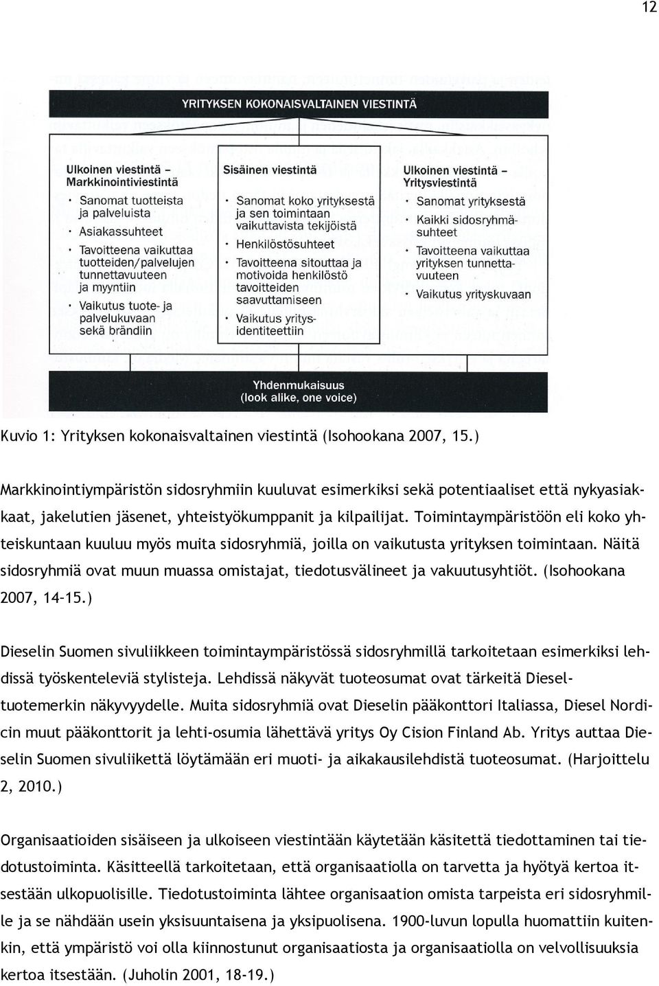 Toimintaympäristöön eli koko yhteiskuntaan kuuluu myös muita sidosryhmiä, joilla on vaikutusta yrityksen toimintaan. Näitä sidosryhmiä ovat muun muassa omistajat, tiedotusvälineet ja vakuutusyhtiöt.