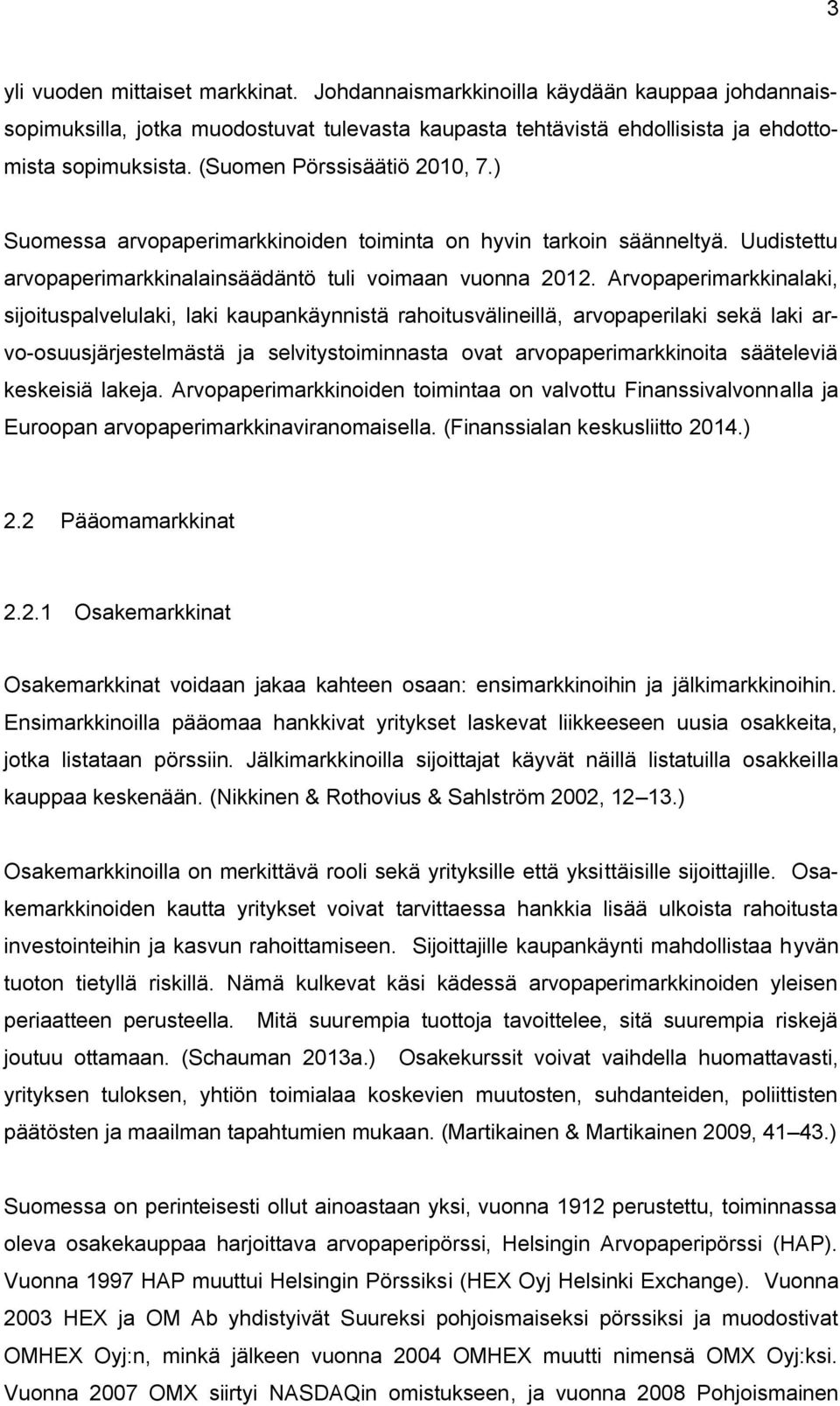 Arvopaperimarkkinalaki, sijoituspalvelulaki, laki kaupankäynnistä rahoitusvälineillä, arvopaperilaki sekä laki arvo-osuusjärjestelmästä ja selvitystoiminnasta ovat arvopaperimarkkinoita sääteleviä