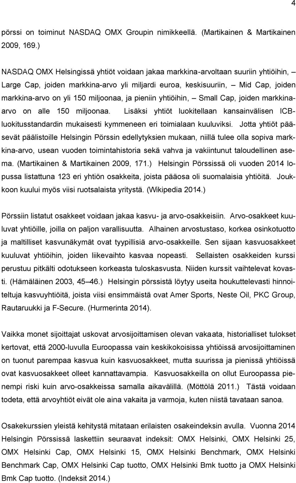 miljoonaa, ja pieniin yhtiöihin, Small Cap, joiden markkinaarvo on alle 150 miljoonaa. Lisäksi yhtiöt luokitellaan kansainvälisen ICBluokitusstandardin mukaisesti kymmeneen eri toimialaan kuuluviksi.