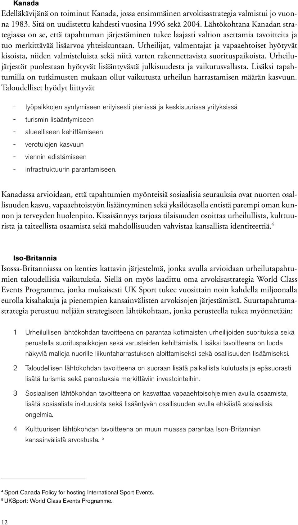 Urheilijat, valmentajat ja vapaaehtoiset hyötyvät kisoista, niiden valmisteluista sekä niitä varten rakennettavista suorituspaikoista.