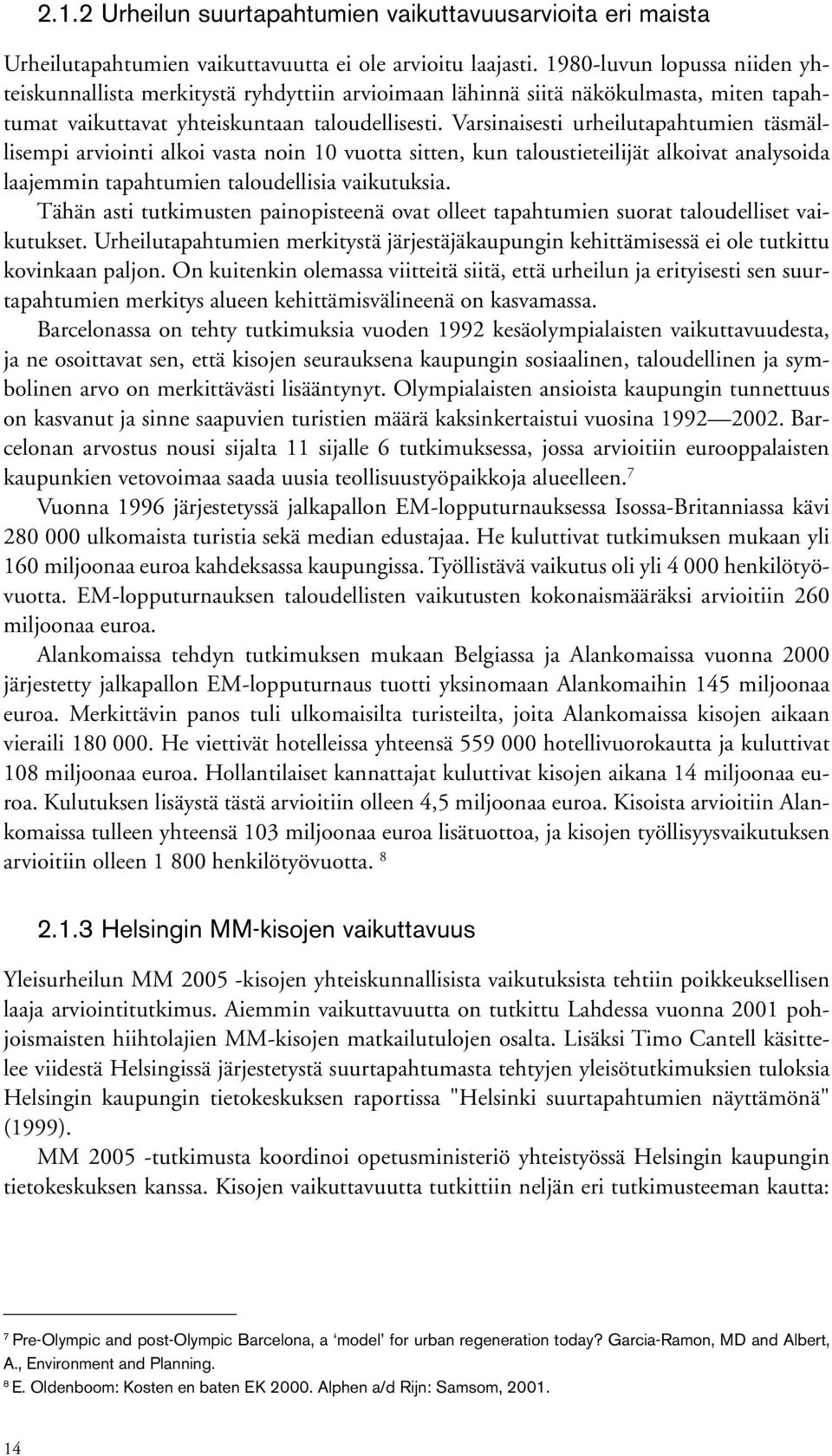 Varsinaisesti urheilutapahtumien täsmällisempi arviointi alkoi vasta noin 10 vuotta sitten, kun taloustieteilijät alkoivat analysoida laajemmin tapahtumien taloudellisia vaikutuksia.