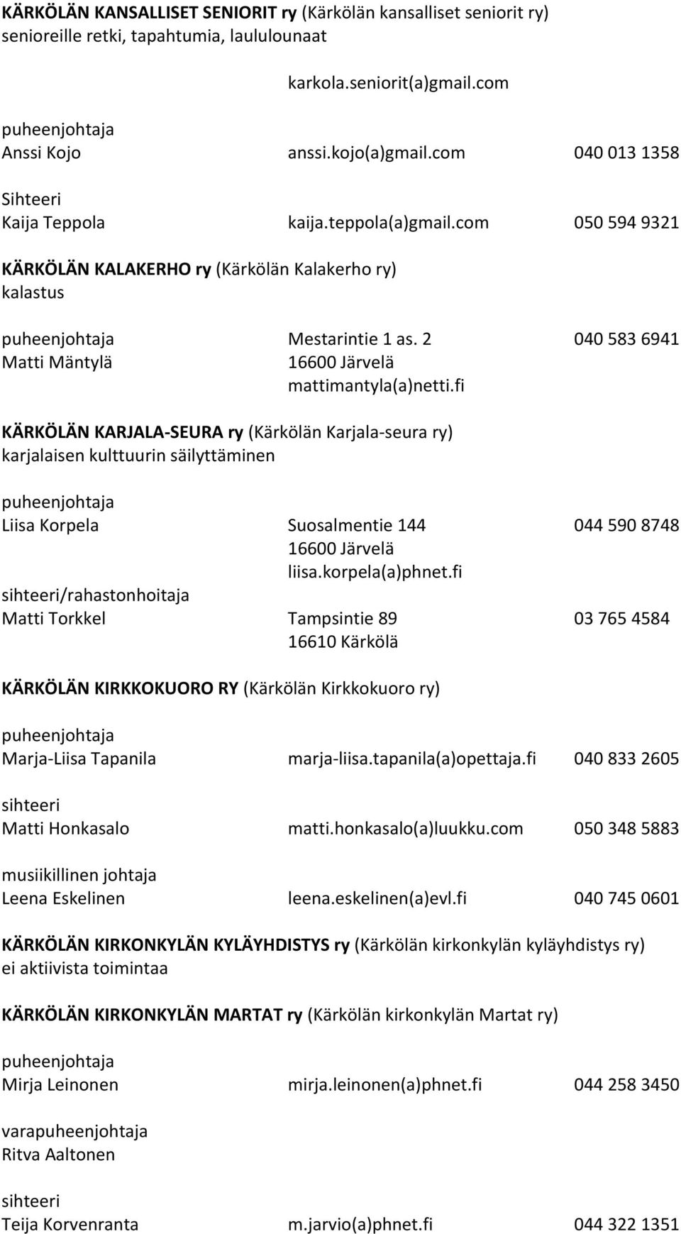2 040 583 6941 Matti Mäntylä mattimantyla(a)netti.fi KÄRKÖLÄN KARJALA SEURA ry (Kärkölän Karjala seura ry) karjalaisen kulttuurin säilyttäminen Liisa Korpela Suosalmentie 144 044 590 8748 liisa.