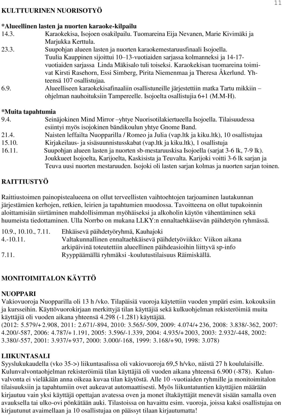 Karaokekisan tuomareina toimivat Kirsti Rasehorn, Essi Simberg, Pirita Niemenmaa ja Theresa Åkerlund. Yhteensä 107 osallistujaa. 6.9.