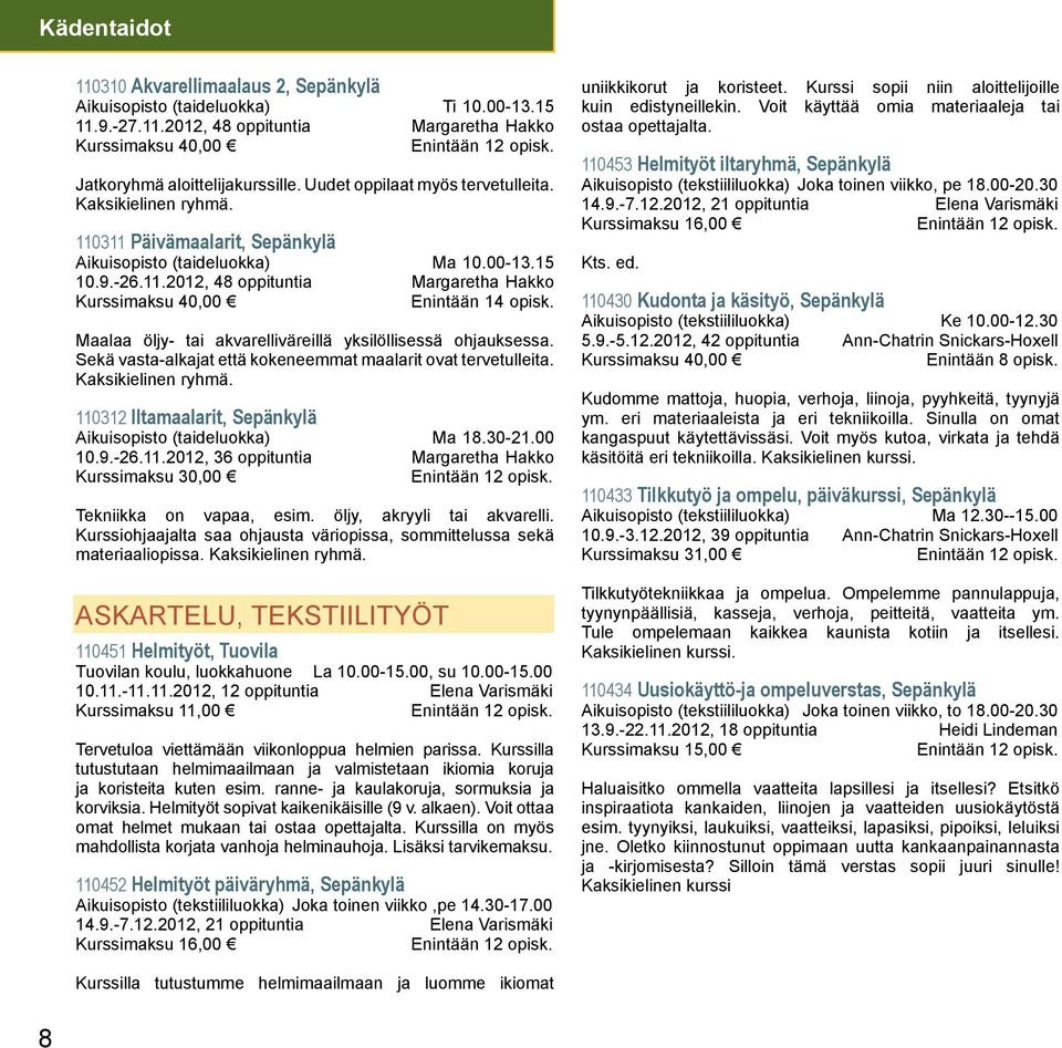 Maalaa öljy- tai akvarelliväreillä yksilöllisessä ohjauksessa. Sekä vasta-alkajat että kokeneemmat maalarit ovat tervetulleita. Kaksikielinen ryhmä.