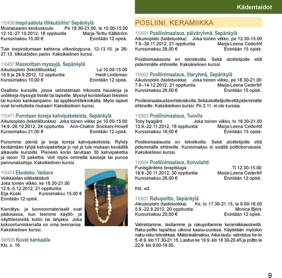 ja 29.9.2012, 12 oppituntia Heidi Lindeman Kurssimaksu 10,00 Osallistu kurssille, jossa valmistetaan trikoosta hauskoja ja uniikkeja myssyjä itselle tai lapselle.