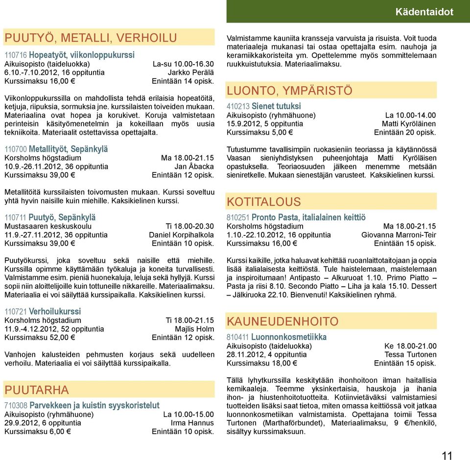 Koruja valmistetaan perinteisin käsityömenetelmin ja kokeillaan myös uusia tekniikoita. Materiaalit ostettavissa opettajalta. 110700 Metallityöt, Sepänkylä Korsholms högstadium Ma 18.00-21.15 10.9.